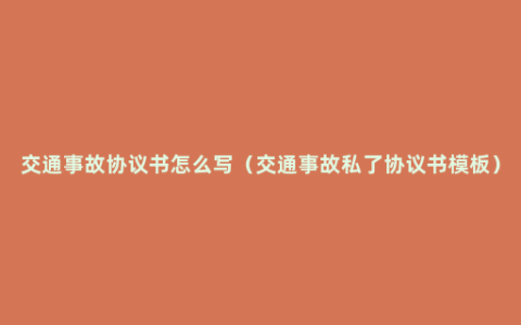 交通事故协议书怎么写（交通事故私了协议书模板）