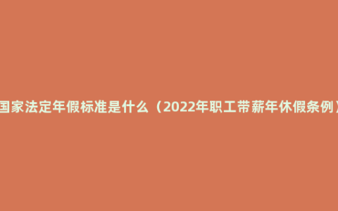 国家法定年假标准是什么（2022年职工带薪年休假条例）