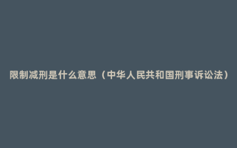 限制减刑是什么意思（中华人民共和国刑事诉讼法）