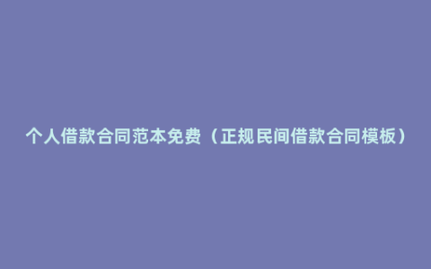 个人借款合同范本免费（正规民间借款合同模板）