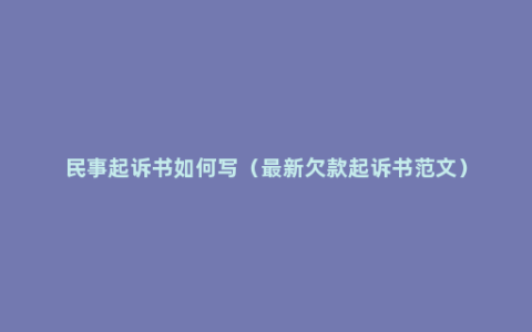 民事起诉书如何写（最新欠款起诉书范文）