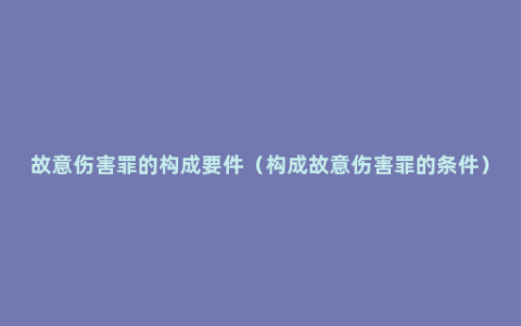 故意伤害罪的构成要件（构成故意伤害罪的条件）