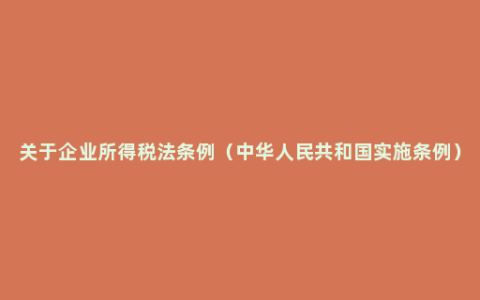 关于企业所得税法条例（中华人民共和国实施条例）