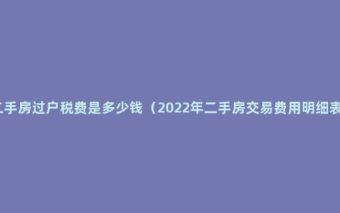 二手房过户税费是多少钱（2022年二手房交易费用明细表）