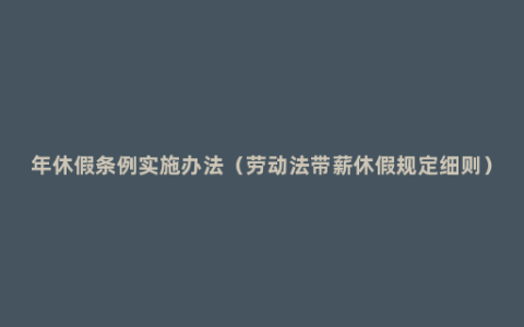 年休假条例实施办法（劳动法带薪休假规定细则）