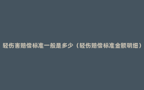 轻伤害赔偿标准一般是多少（轻伤赔偿标准金额明细）