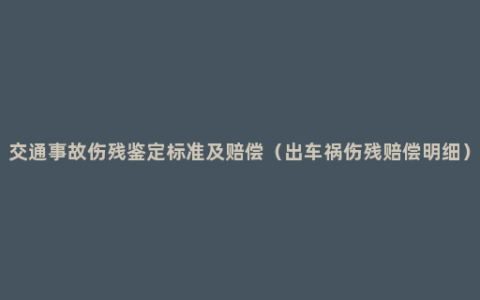 交通事故伤残鉴定标准及赔偿（出车祸伤残赔偿明细）