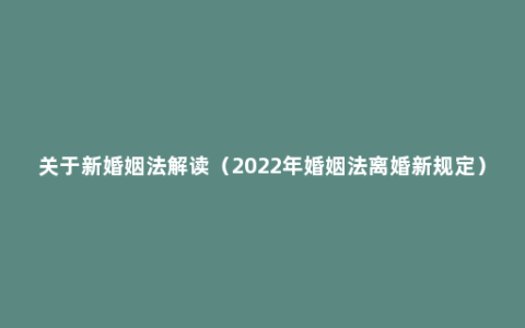 关于新婚姻法解读（2022年婚姻法离婚新规定）