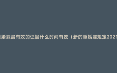 重婚罪最有效的证据什么时间有效（新的重婚罪规定2021）