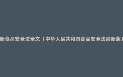 新食品安全法全文（中华人民共和国食品安全法最新版）