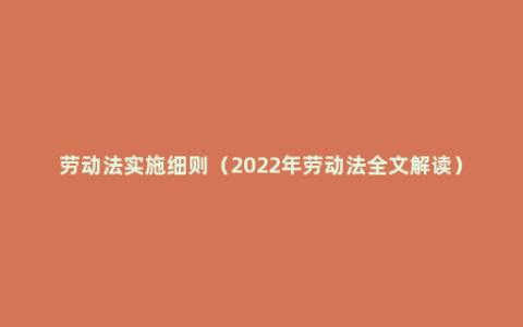 劳动法实施细则（2022年劳动法全文解读）