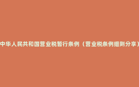 中华人民共和国营业税暂行条例（营业税条例细则分享）