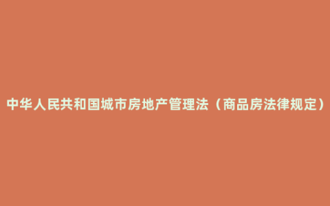 中华人民共和国城市房地产管理法（商品房法律规定）