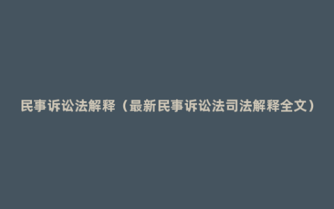 民事诉讼法解释（最新民事诉讼法司法解释全文）