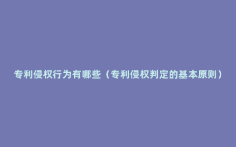 专利侵权行为有哪些（专利侵权判定的基本原则）