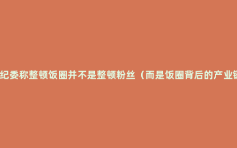 中纪委称整顿饭圈并不是整顿粉丝（而是饭圈背后的产业链）