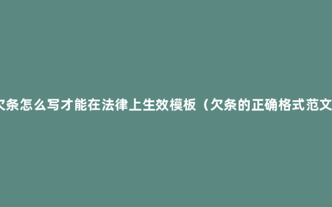 欠条怎么写才能在法律上生效模板（欠条的正确格式范文）