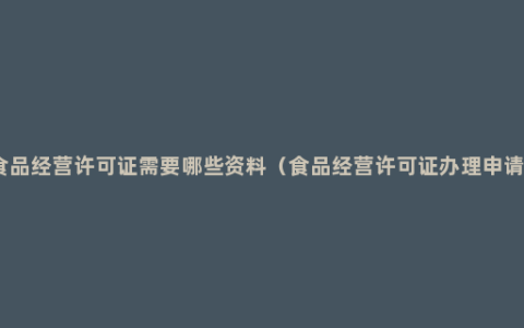 申请食品经营许可证需要哪些资料（食品经营许可证办理申请流程）