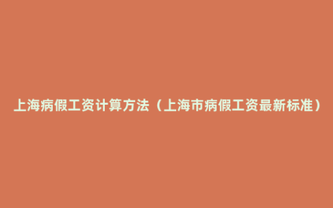 上海病假工资计算方法（上海市病假工资最新标准）