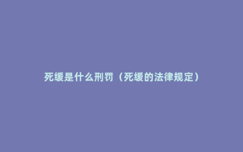 死缓是什么刑罚（死缓的法律规定）