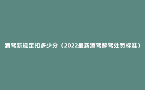 酒驾新规定扣多少分（2022最新酒驾醉驾处罚标准）