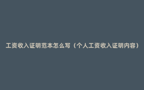 工资收入证明范本怎么写（个人工资收入证明内容）