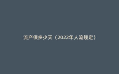 流产假多少天（2022年人流规定）