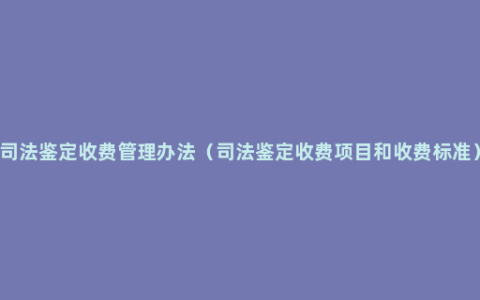 司法鉴定收费管理办法（司法鉴定收费项目和收费标准）