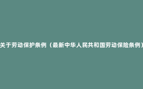 关于劳动保护条例（最新中华人民共和国劳动保险条例）