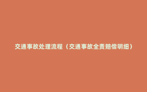 交通事故处理流程（交通事故全责赔偿明细）