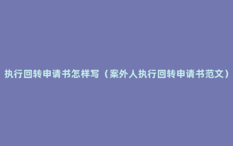 执行回转申请书怎样写（案外人执行回转申请书范文）