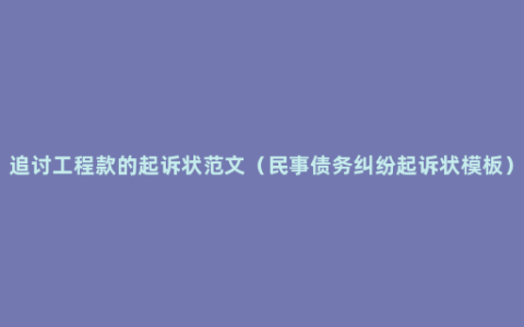 追讨工程款的起诉状范文（民事债务纠纷起诉状模板）