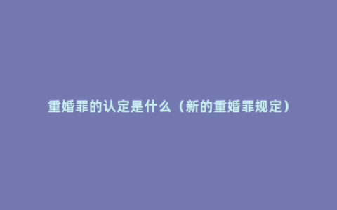 重婚罪的认定是什么（新的重婚罪规定）