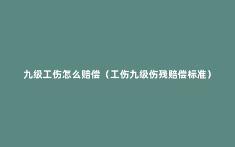 九级工伤怎么赔偿（工伤九级伤残赔偿标准）