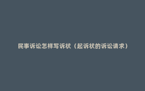 民事诉讼怎样写诉状（起诉状的诉讼请求）