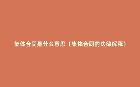 集体合同是什么意思（集体合同的法律解释）