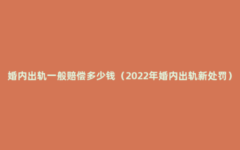 婚内出轨一般赔偿多少钱（2022年婚内出轨新处罚）