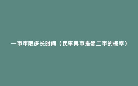 一审审限多长时间（民事再审推翻二审的概率）