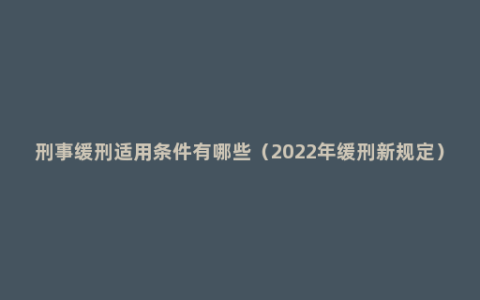 刑事缓刑适用条件有哪些（2022年缓刑新规定）