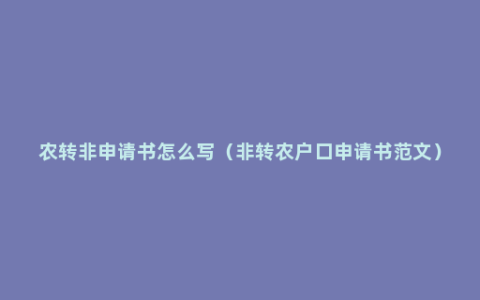 农转非申请书怎么写（非转农户口申请书范文）