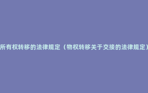 所有权转移的法律规定（物权转移关于交接的法律规定）