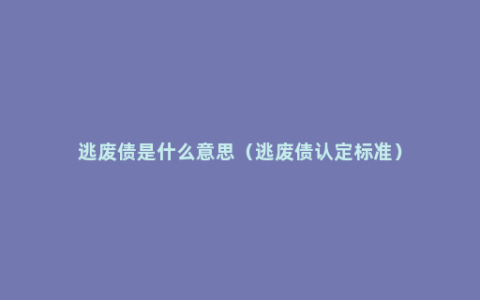 逃废债是什么意思（逃废债认定标准）