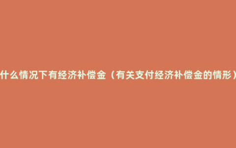 什么情况下有经济补偿金（有关支付经济补偿金的情形）