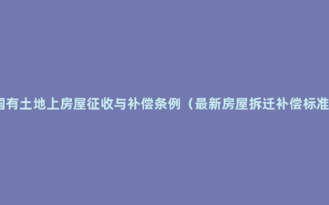 国有土地上房屋征收与补偿条例（最新房屋拆迁补偿标准）