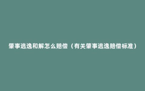 肇事逃逸和解怎么赔偿（有关肇事逃逸赔偿标准）