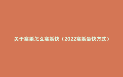 关于离婚怎么离婚快（2022离婚最快方式）