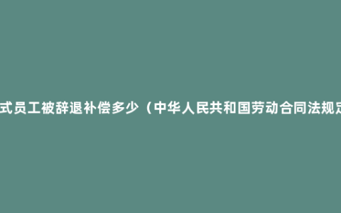 正式员工被辞退补偿多少（中华人民共和国劳动合同法规定）