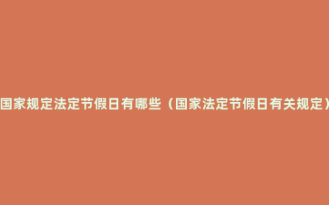 国家规定法定节假日有哪些（国家法定节假日有关规定）