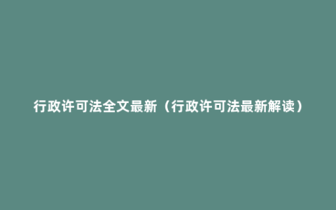 行政许可法全文最新（行政许可法最新解读）