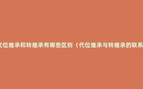 代位继承和转继承有哪些区别（代位继承与转继承的联系）